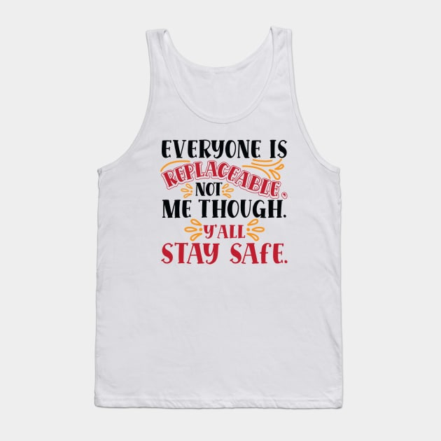 Everyone Is Replaceable, Not Me Though. Ya'll Stay Safe. Tank Top by HotPeachezDesignCo